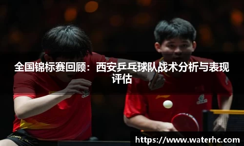 全国锦标赛回顾：西安乒乓球队战术分析与表现评估